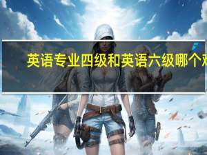英语专业四级和英语六级哪个难