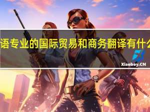英语专业的国际贸易和商务翻译有什么区别啊
