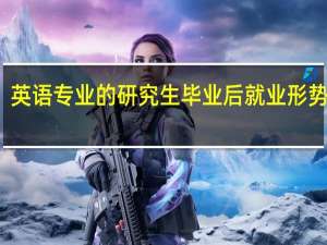 英语专业的研究生毕业后就业形势好吗