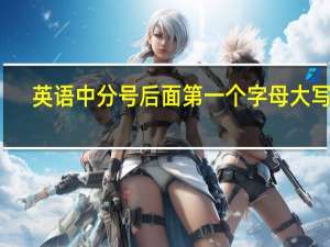 英语中分号后面第一个字母大写吗