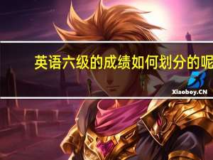 英语六级的成绩如何划分的呢