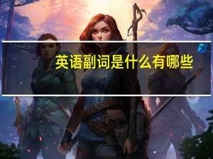 英语副词是什么有哪些（英语副词是什么）