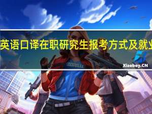 英语口译在职研究生报考方式及就业前景