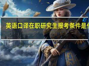 英语口译在职研究生报考条件是什么