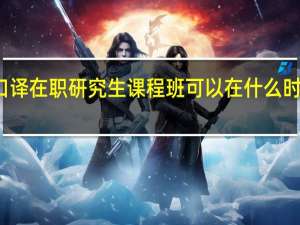 英语口译在职研究生课程班可以在什么时候报名参加
