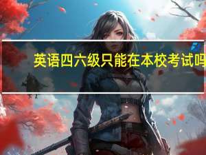 英语四六级只能在本校考试吗