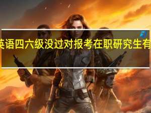 英语四六级没过对报考在职研究生有影响吗