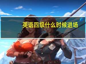 英语四级什么时候进场