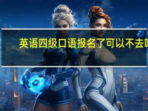 英语四级口语报名了可以不去吗？