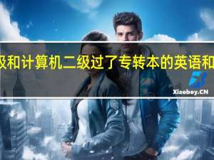 英语四级和计算机二级过了 专转本的英语和计算机要考吗