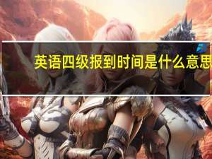 英语四级报到时间是什么意思