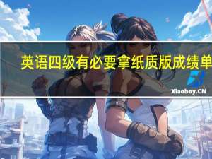 英语四级有必要拿纸质版成绩单吗