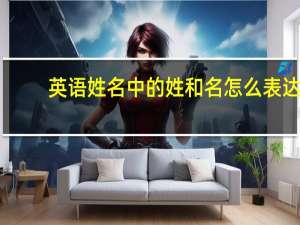 英语姓名中的姓和名怎么表达