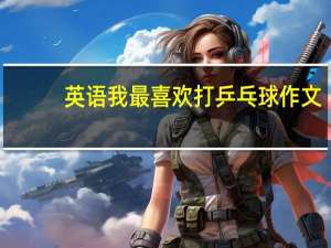英语我最喜欢打乒乓球作文