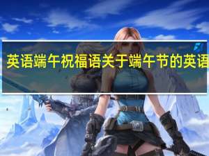 英语端午祝福语 关于端午节的英语作文