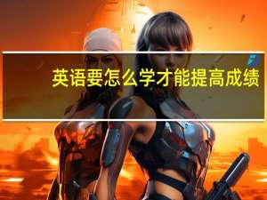 英语要怎么学才能提高成绩
