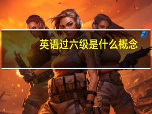 英语过六级是什么概念