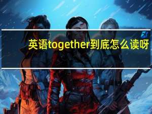 英语together到底怎么读呀
