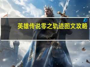 英雄传说零之轨迹图文攻略（《英雄传说：零之轨迹》第三章1攻略）