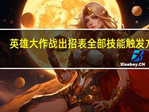 英雄大作战出招表全部技能触发方式（英雄大作战出招表）