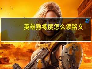 英雄熟练度怎么领铭文