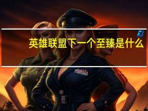 英雄联盟下一个至臻是什么