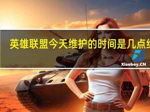 英雄联盟今天维护的时间是几点结束（英雄联盟今天维护到几点）