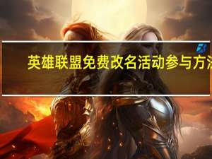 英雄联盟免费改名活动参与方法-英雄联盟免费改名活动怎么参加