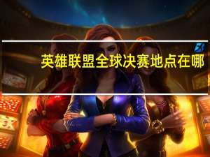 英雄联盟全球决赛地点在哪