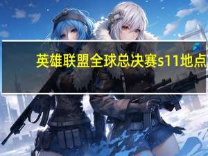 英雄联盟全球总决赛s11地点
