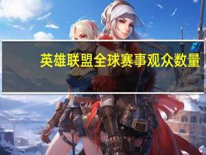 英雄联盟全球赛事观众数量