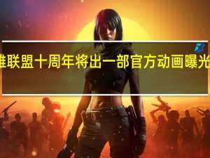 英雄联盟十周年 将出一部官方动画曝光宣传短片（图）