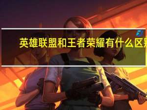 英雄聯盟和王者榮耀有什么區別（英雄聯盟和王者榮耀有什么區別）