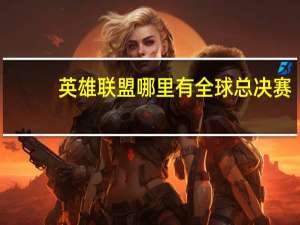 英雄联盟哪里有全球总决赛