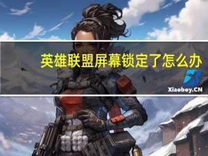 英雄联盟屏幕锁定了怎么办（英雄联盟屏幕锁定了怎么办）