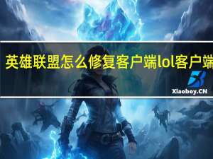 英雄联盟怎么修复客户端 lol客户端修复