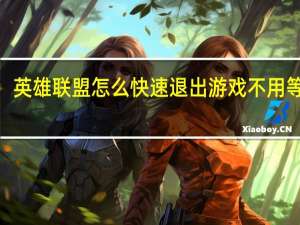 英雄联盟怎么快速退出游戏不用等5秒（英雄联盟怎么快速退出游戏）