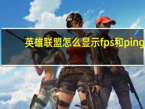 英雄联盟怎么显示fps和ping（英雄联盟显示fps和ping的方法）