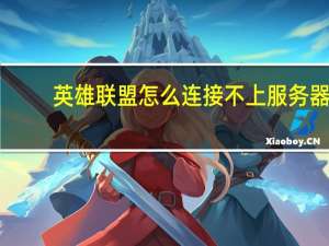 英雄联盟怎么连接不上服务器（英雄联盟为什么连接不上服务器）