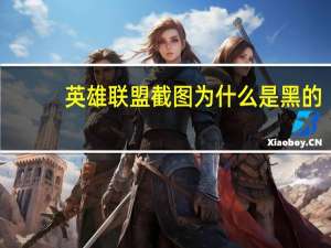 英雄联盟截图为什么是黑的（英雄联盟截图）