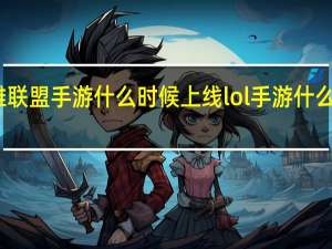 英雄联盟手游什么时候上线 lol手游什么时候出来