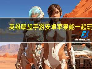 英雄联盟手游安卓苹果能一起玩吗