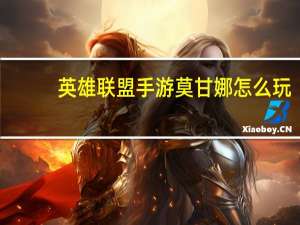 英雄联盟手游莫甘娜怎么玩-英雄联盟手游莫甘娜玩法介绍