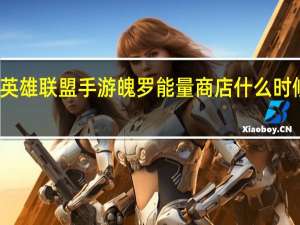 英雄联盟手游魄罗能量商店什么时候刷新