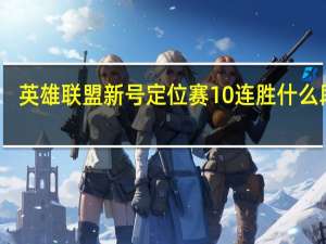 英雄联盟新号定位赛10连胜什么段位（定位赛10连胜什么段位）