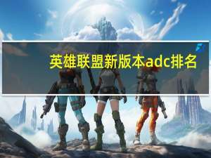 英雄联盟新版本adc排名（adc排名）