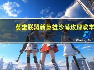英雄联盟新英雄沙漠玫瑰教学（沙漠玫瑰-MOBA竞技网游《英雄联盟》中的英雄角色简介）