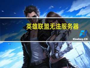英雄联盟无法服务器（为什么英雄联盟无法连接服务器）