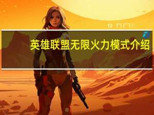 英雄联盟无限火力模式介绍（无限火力-游戏《英雄联盟》中的模式简介）