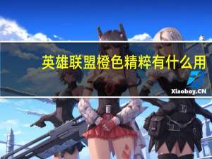 英雄联盟橙色精粹有什么用